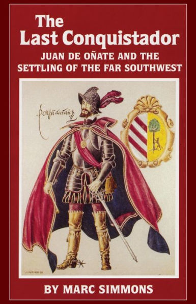 Last Conquistador: Juan de Onate and the Settling of the Far Southwest