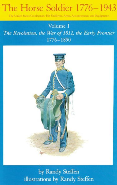 The Horse Soldier, 1776-1943: The United States Cavalryman: His Uniforms, Arms, Accoutrements, and Equipments, The Revolution, the War of 1812, the Early Frontier, 1776-1850