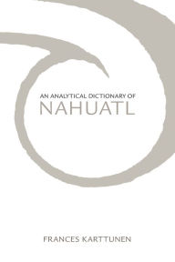 Title: An Analytical Dictionary of Nahuatl / Edition 1, Author: Frances Karttunen