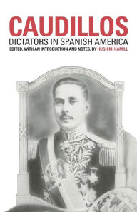 Title: Caudillos: Dictators in Spanish America, Author: Hugh M. Hamill