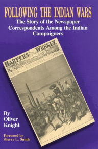 Title: Following the Indian Wars: The Story of the Newspaper Correspondents among the Indian Campaigners, Author: Oliver Knight
