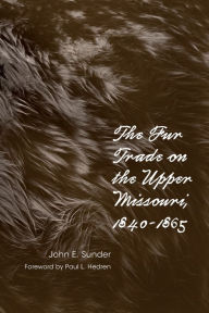 Title: Fur Trade on the Upper Missouri, 1840-1865, Author: John E. Sunder