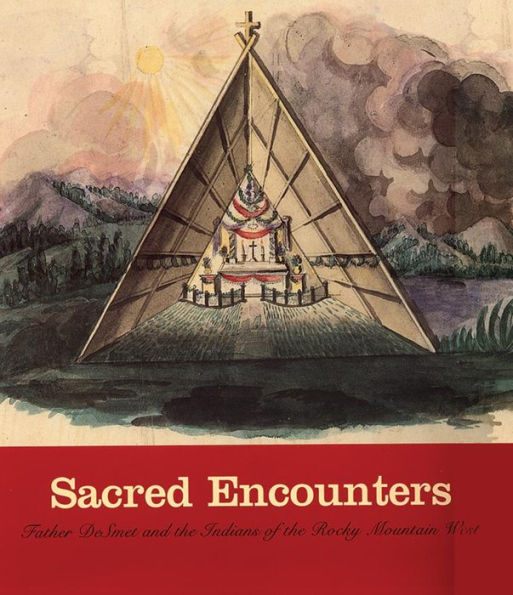 Sacred Encounters: Father De Smet and the Indians of the Rocky Mountain West