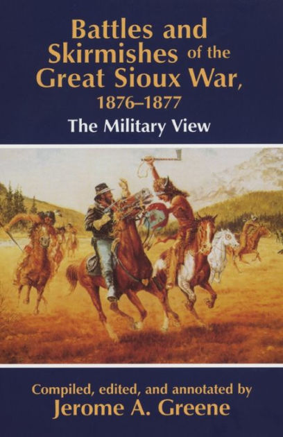 Battles and Skirmishes of the Great Sioux War, 1876-1877: A Military ...