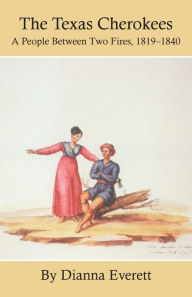 Title: The Texas Cherokees: A People Between Two Fires, 1819-1840, Author: Dianna Everett Ph.D.