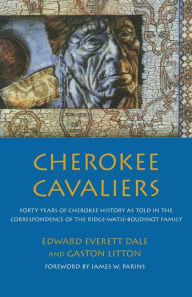 Title: Cherokee Cavaliers: Forty Years of Cherokee History as told in the Correspondence of the Ridge-Watie-Boudinot Family, Author: Edward Everett Dale