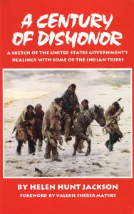 Title: A Century of Dishonor; A Sketch of the United States Government's Dealings with Some of the Indian Tribes, Author: Helen Hunt Jackson