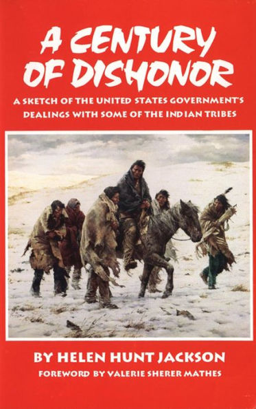 A Century of Dishonor; A Sketch of the United States Government's Dealings with Some of the Indian Tribes