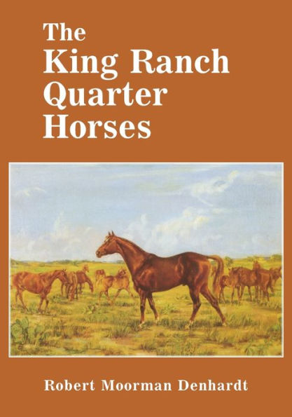 The King Ranch Quarter Horses: And Something of the Ranch and the Men That Bred Them