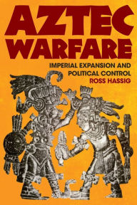 Title: Aztec Warfare: Imperial Expansion and Political Control, Author: Ross Hassig