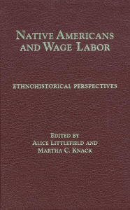 Title: Native Americans and Wage Labor: Ethnohistorical Perspectives / Edition 1, Author: Alice Littlefield