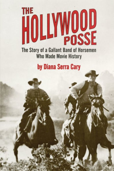 The Hollywood Posse: The Story of a Gallant Band of Horsemen Who Made Movie History