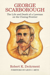 Title: George Scarborough: The Life and Death of a Lawman on the Closing Frontier, Author: Robert K. DeArment