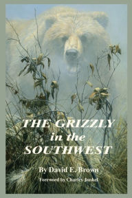 Title: The Grizzly in the Southwest, Author: David E. Brown