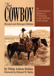 Title: The Cowboy: An Unconventional History of Civilization on the Old-Time Cattle Range, Author: Philip Ashton Rollins