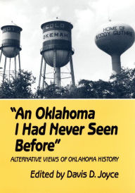 Title: An Oklahoma I Had Never Seen Before: Alternative Views of Oklahoma History, Author: Davis D. Joyce