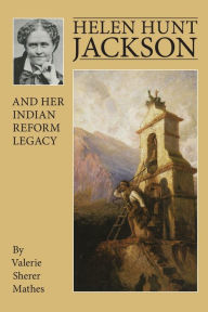 Title: Helen Hunt Jackson and Her Indian Reform Legacy, Author: Valerie Sherer Mathes