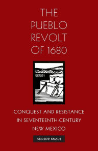 Title: The Pueblo Revolt of 1680: Conquest and Resistance in Seventeenth-Century New Mexico, Author: Andrew L. Knaut