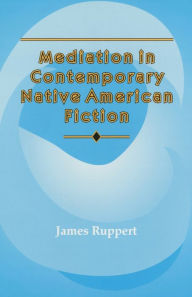 Title: Mediation in Contemporary Native American Fiction, Author: James Ruppert