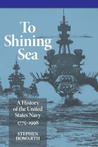 Title: To Shining Sea: A History of the United States Navy, 1775-1998, Author: Stephen Howarth