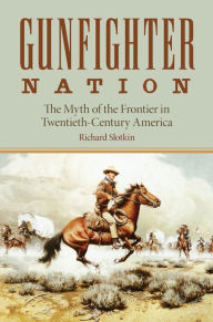 Title: The Gunfighter Nation: Myth of the Frontier in Twentieth-Century America / Edition 1, Author: Richard Slotkin