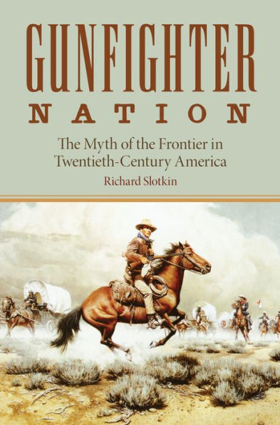 The Gunfighter Nation: Myth of the Frontier in Twentieth-Century America / Edition 1