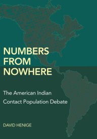Title: Numbers from Nowhere: The American Indian Contact Population Debate, Author: David Henige
