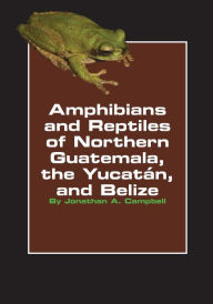 Title: Amphibians and Reptiles of Northern Guatemala, the Yucatan and Belize, Author: Jonathan A. Campbell