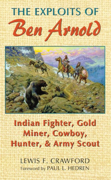 The Exploits of Ben Arnold: Indian Fighter, Gold Miner, Cowboy, Hunter, and Army Scout