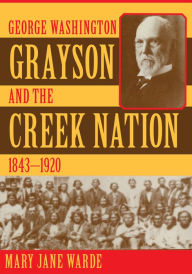 Title: George Washington Grayson and the Creek Nation, 1843-1920, Author: Mary Jane Warde