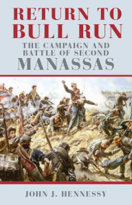 Title: Return to Bull Run: The Campaign and Battle of Second Manassas / Edition 1, Author: John J Hennessy