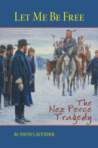 Title: Let Me Be Free: The Nez Perce Tragedy, Author: David Lavender