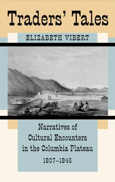 Traders' Tales: Narratives of Cultural Encounters in the Columbia Plateau, 1807-1846 / Edition 1