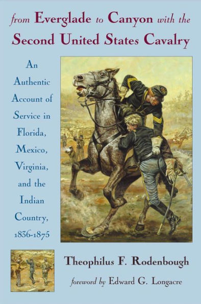 From Everglade to Canyon with the Second United States Cavalry: An Authentic Account of Service in Florida, Mexico, Virginia and the Indian Country, 1836-1875