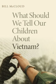 Title: What Should We Tell Our Children About Vietnam?, Author: Bill McCloud
