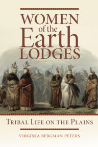 Title: Women of the Earth Lodges: Tribal Life on the Plains, Author: Virginia Bergman Peters