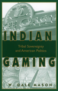 Title: Indian Gaming: Tribal Sovereignty and American Politics, Author: W. Dale Mason