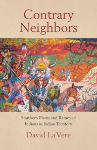 Title: Contrary Neighbors: Southern Plains and Removed Indians in Indian Territory, Author: David La Vere