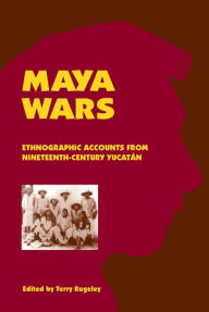 Title: Maya Wars: Ethnographic Accounts from Nineteenth-Century Yucatan / Edition 1, Author: Terry L. Rugeley