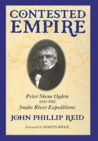 Title: Contested Empire: Peter Skene Ogden and The Snake River Expeditions, Author: John Phillip Reid