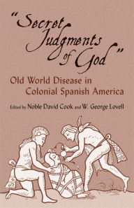 Title: Secret Judgments of God: Old World Disease in Colonial Spanish America, Author: Noble David Cook