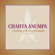 Title: Chahta Anumpa: A Grammar of the Choctaw Language / Edition 1, Author: Arlen L. Fowler
