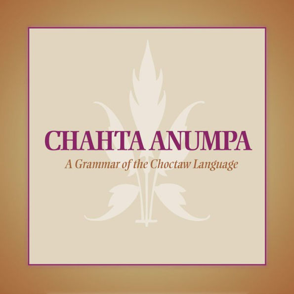 Chahta Anumpa: A Grammar of the Choctaw Language / Edition 1