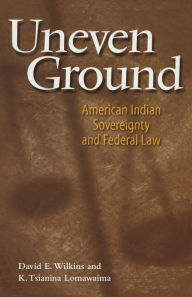 Title: Uneven Ground: American Indian Sovereignty and Federal Law, Author: David E. Wilkins