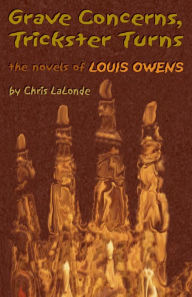 Title: Grave Concerns, Trickster Turns: The Novels of Louis Owens, Author: Chris LaLonde