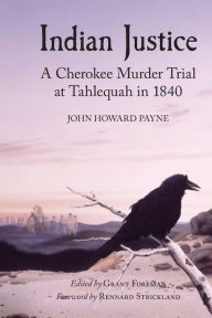 Title: Indian Justice: A Cherokee Murder Trial at Tahlequah in 1840 / Edition 1, Author: John Howard Payne