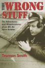 The Wrong Stuff: The Adventures and Misadventures of an 8th Air Force Aviator