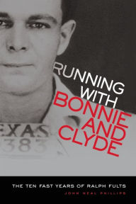 Title: Running With Bonnie and Clyde: The Ten Fast Years of Ralph Fults, Author: John Neal Phillips