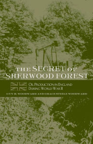 Title: The Secret of Sherwood Forest: Oil Production in England During World War II, Author: Guy H. Woodward