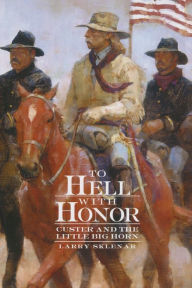 Title: To Hell with Honor: Custer and the Little Big Horn, Author: Larry Sklenar